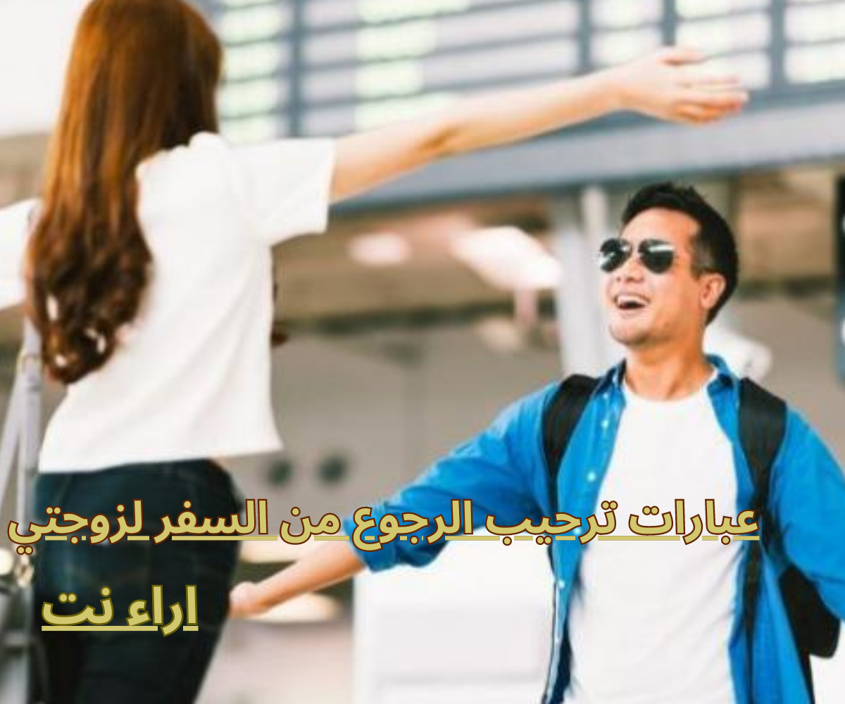 عبارات ترحيب الرجوع من السفر لزوجتي