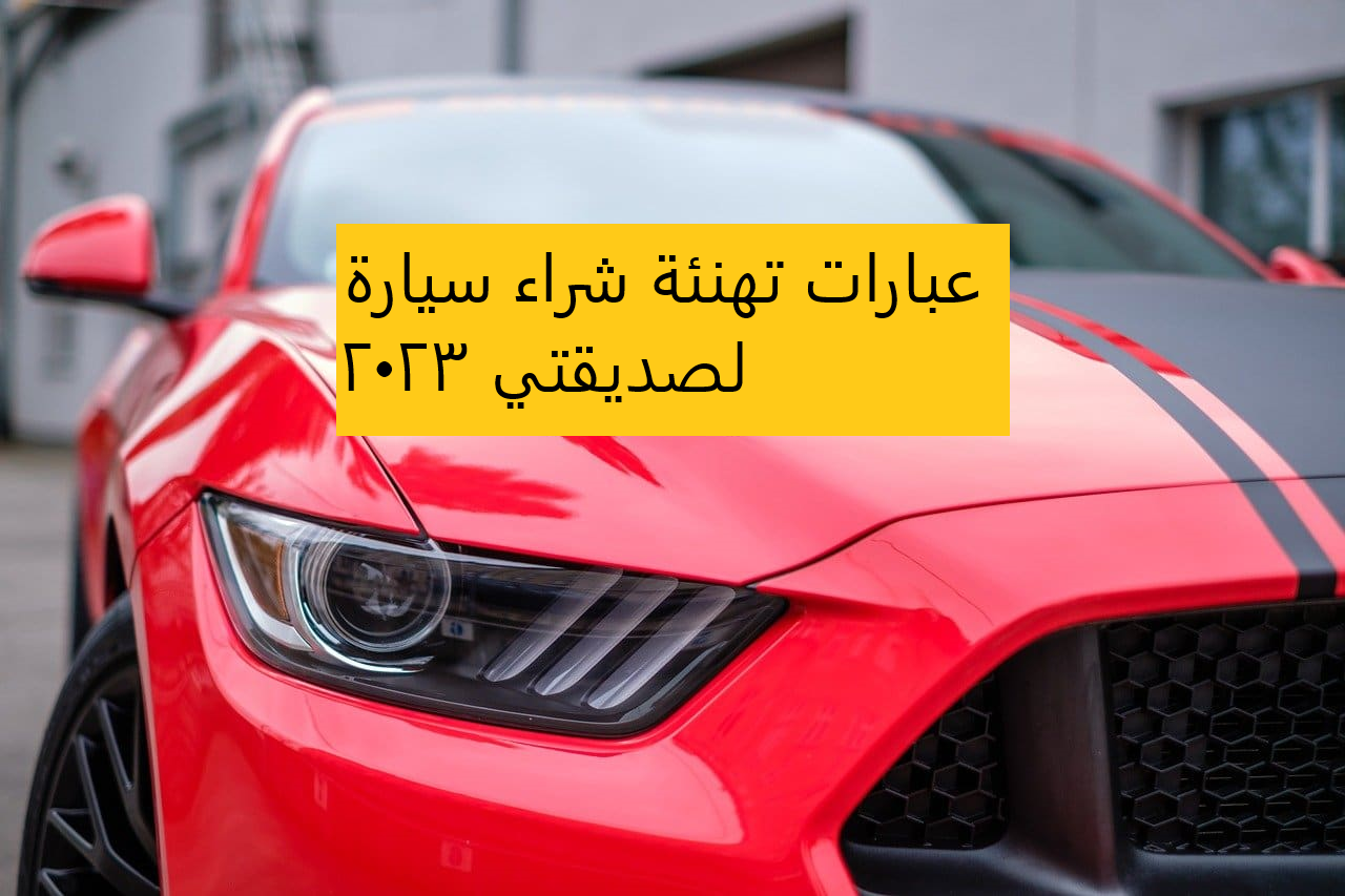 عبارات تهنئة شراء سيارة لصديقتي 2023