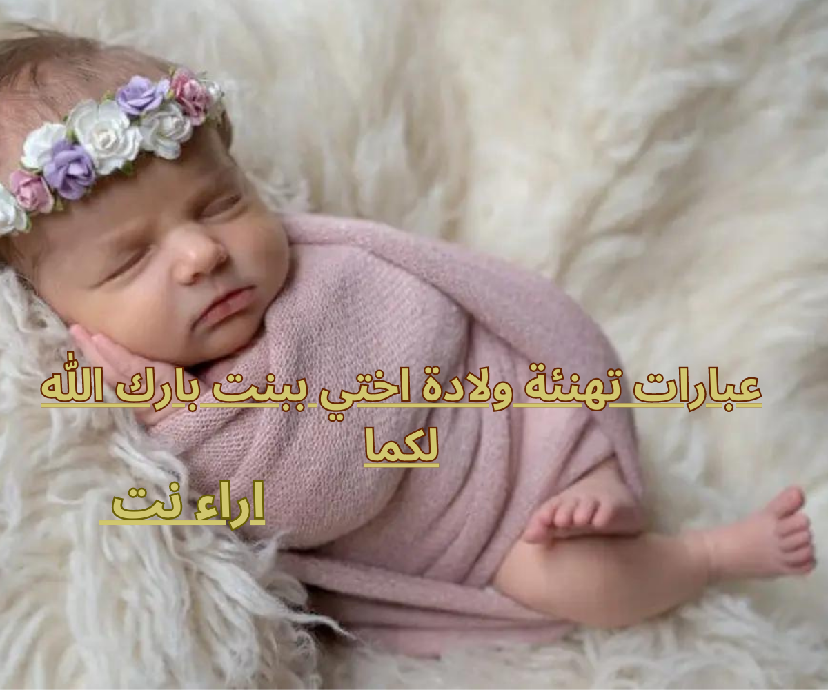 عبارات تهنئة ولادة اختي ببنت بارك الله لكما