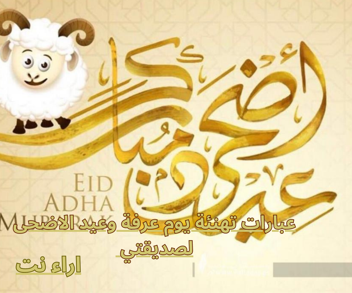 عبارات تهنئة يوم عرفة وعيد الاضحى لصديقتي