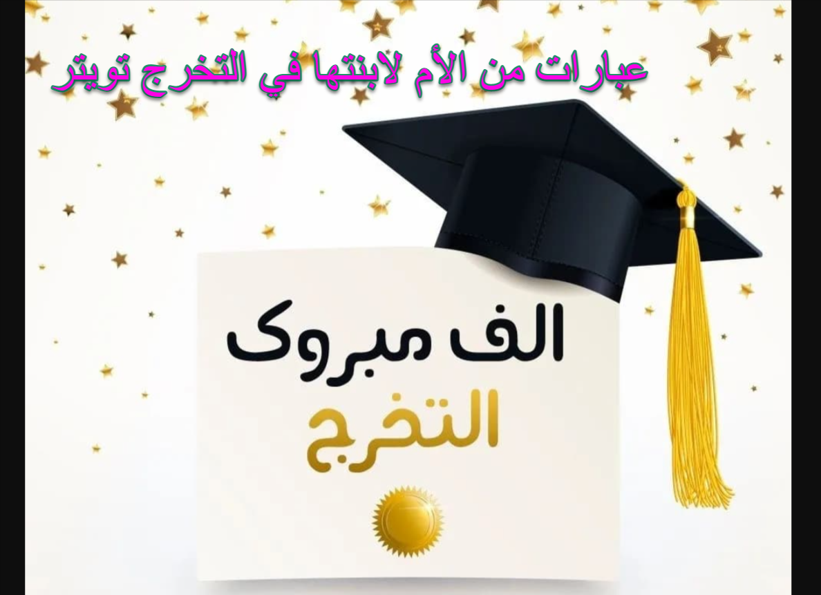 عبارات من الأم لابنتها في التخرج من الجامعة تويتر