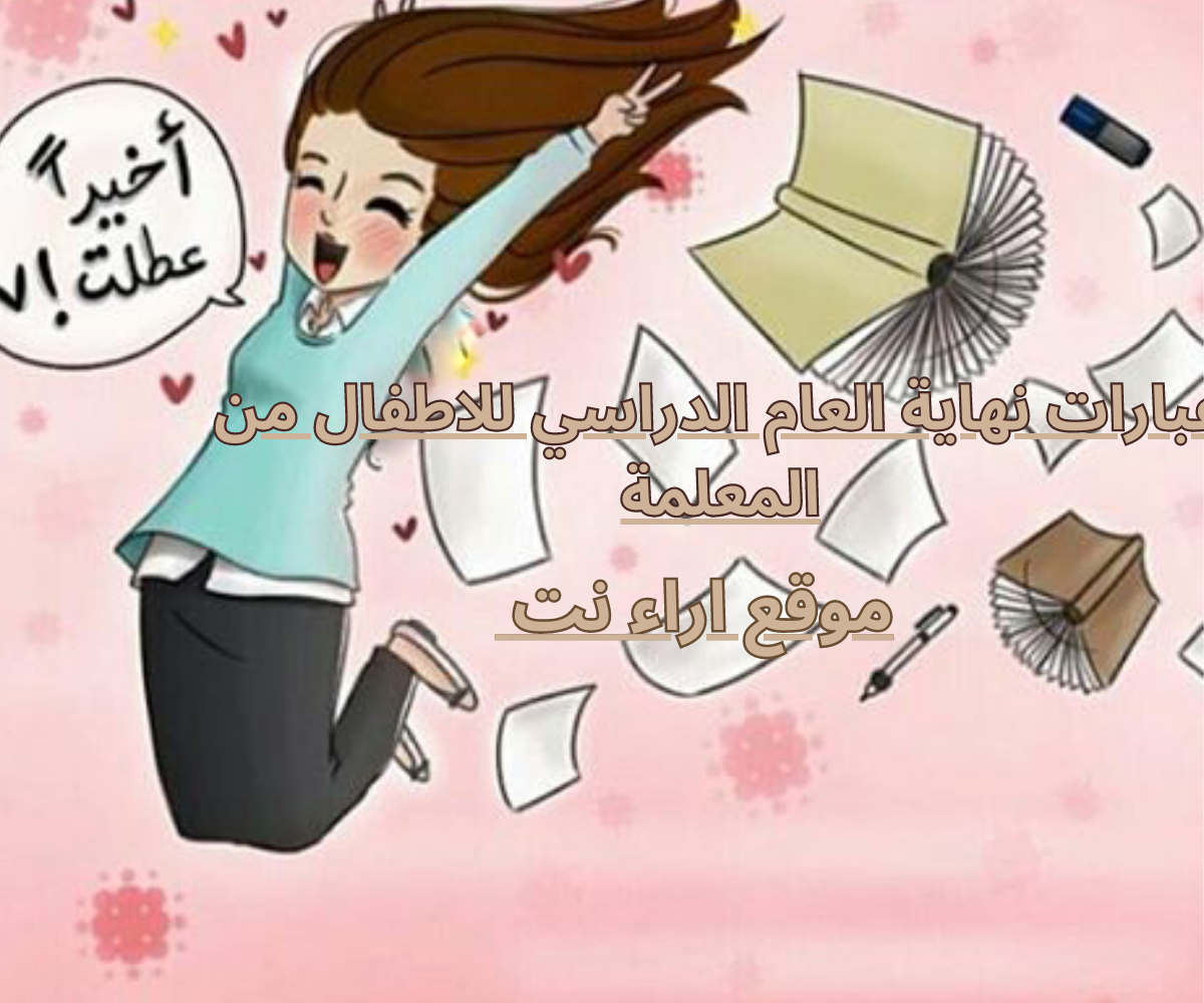 عبارات نهاية العام الدراسي للاطفال من المعلمة