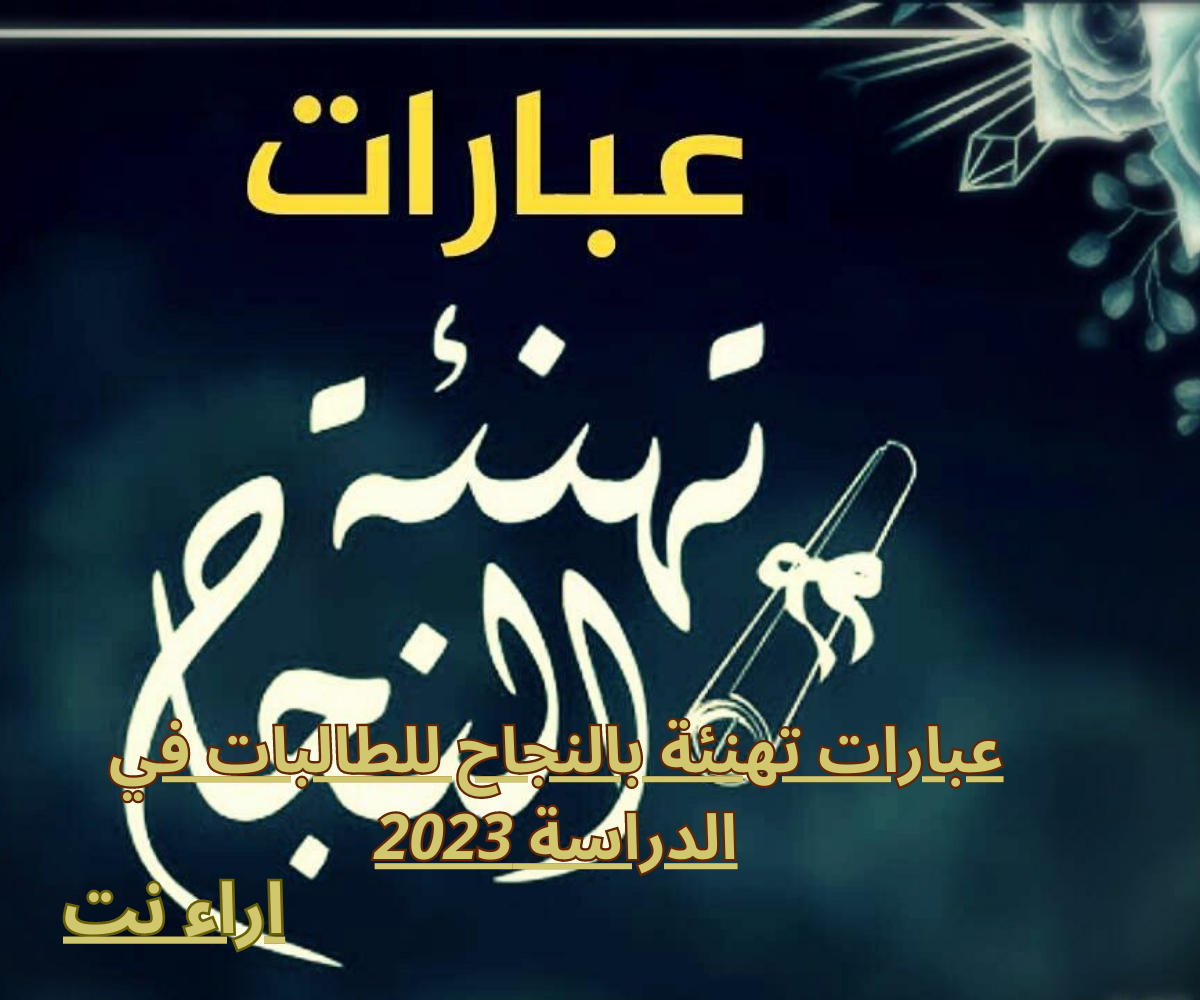 عبارات تهنئة بالنجاح للطالبات في الدراسة 2023