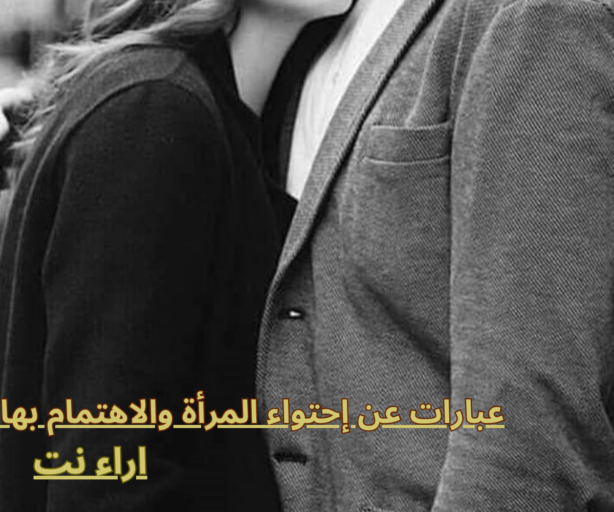 عبارات عن إحتواء المرأة والاهتمام بها