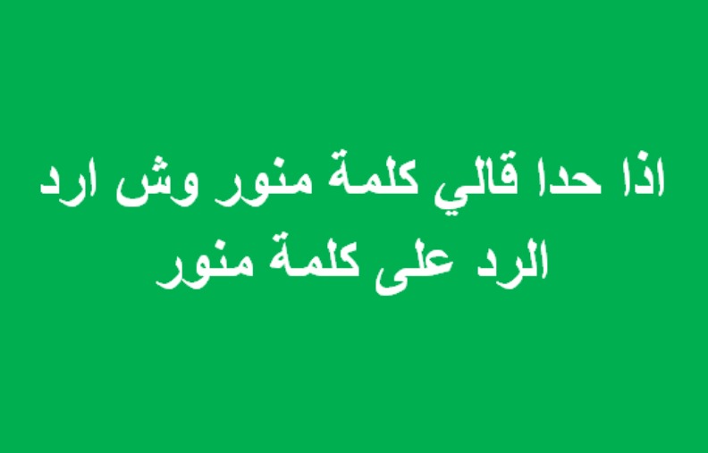 وش الرد على كلمة منور اذا احد قالي منور وش ارد