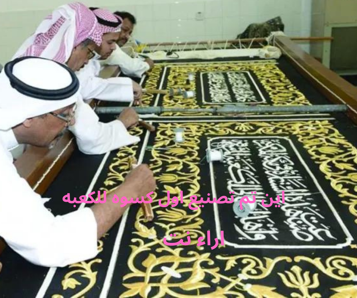 اين تم تصنيع اول كسوه للكعبه