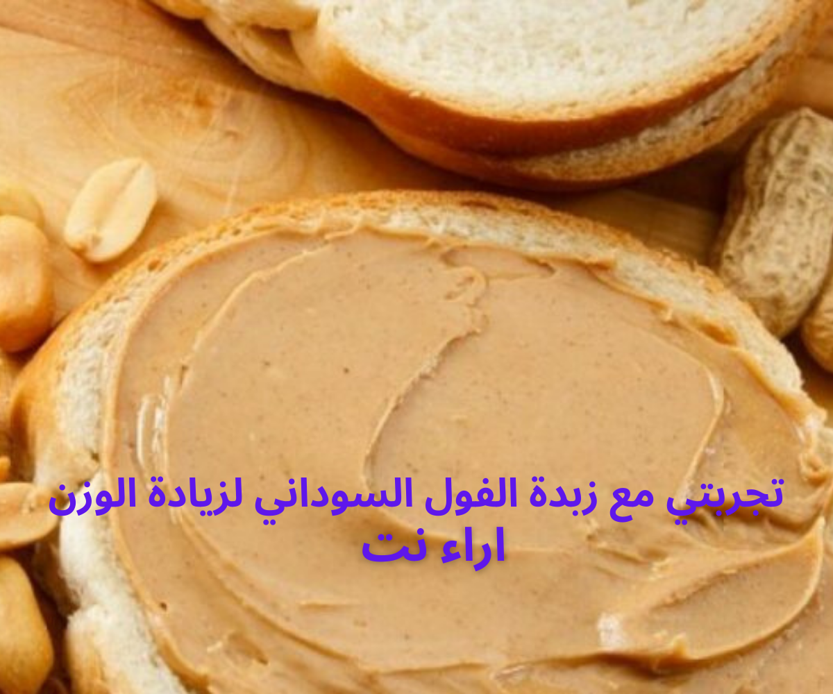 تجربتي مع زبدة الفول السوداني لزيادة الوزن