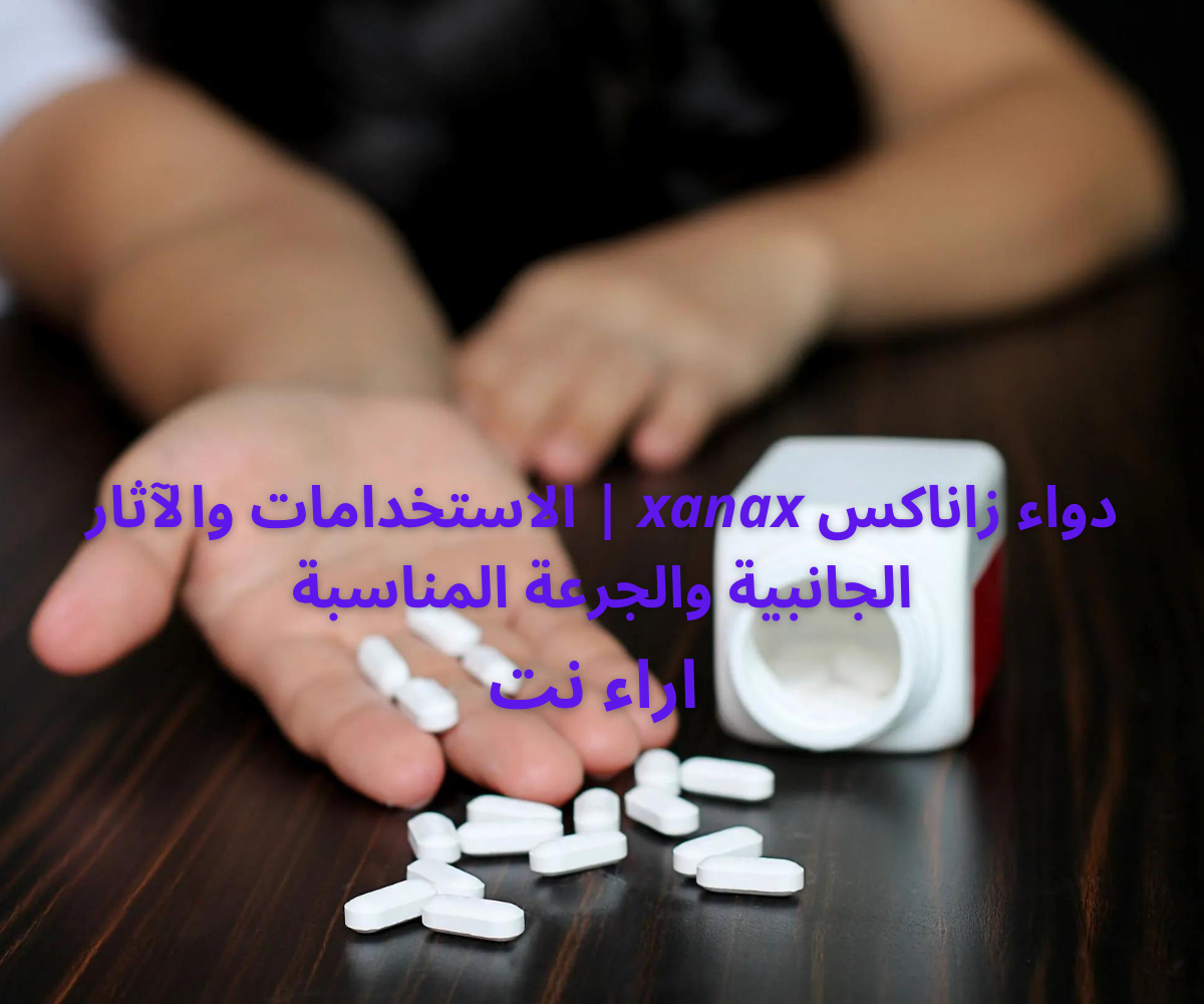 دواء زاناكس xanax | الاستخدامات والآثار الجانبية والجرعة المناسبة