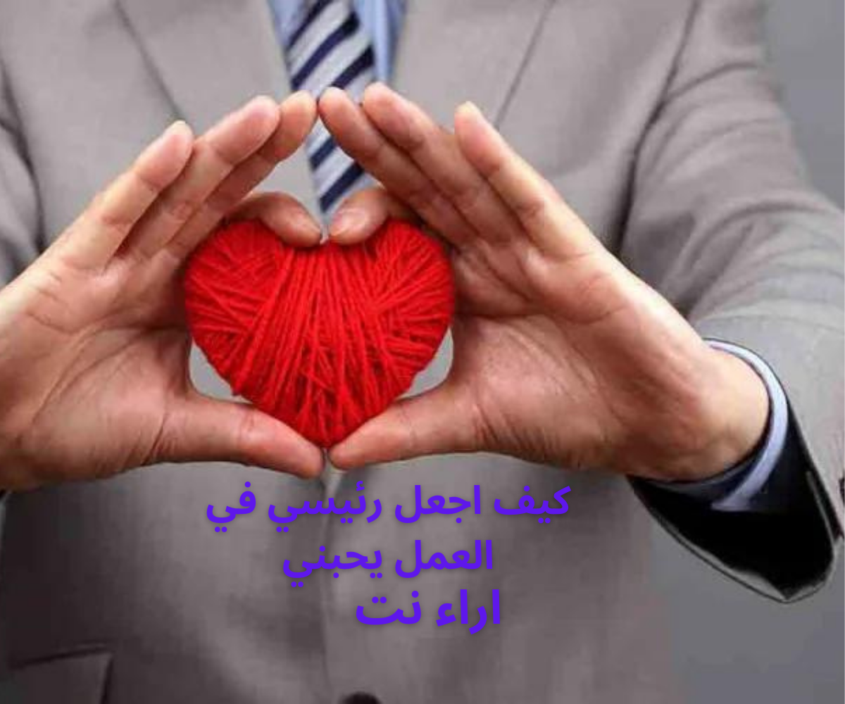 كيف اجعل رئيسي في العمل يحبني