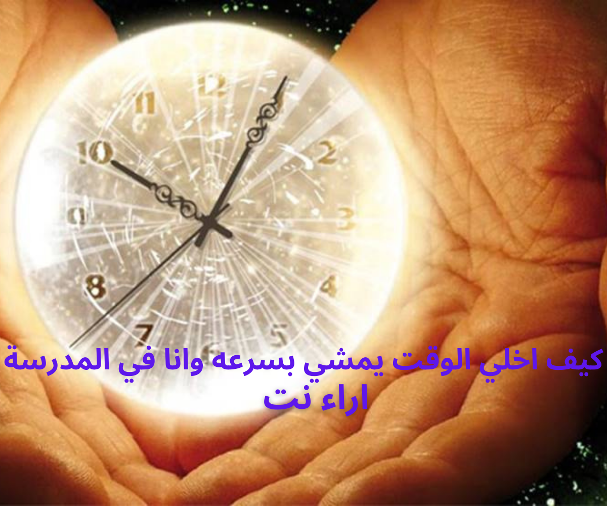 كيف اخلي الوقت يمشي بسرعه وانا في المدرسة