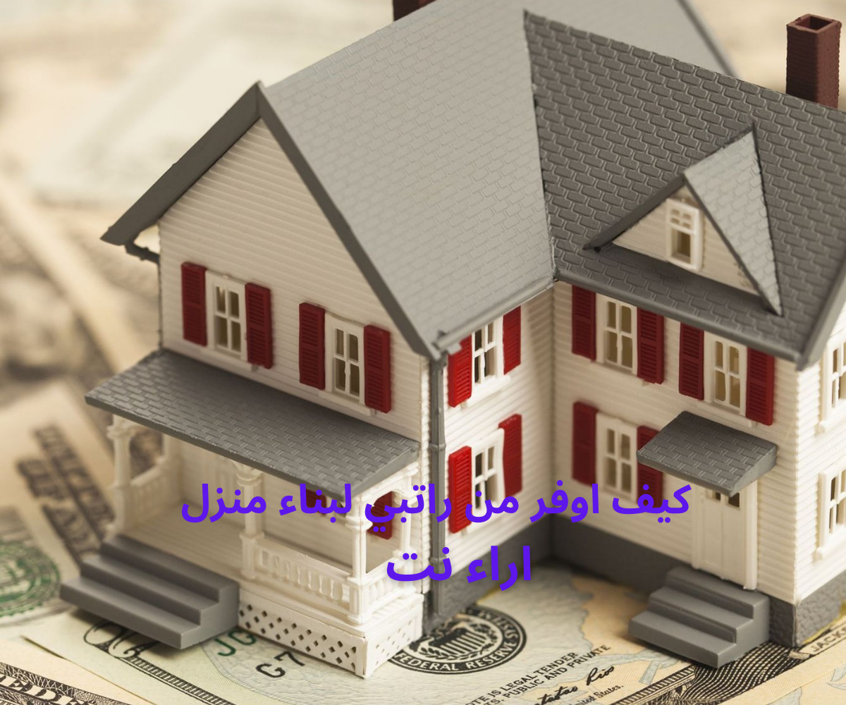 كيف اوفر من راتبي لبناء منزل