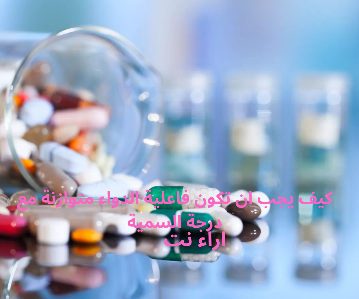 كيف يجب ان تكون فاعلية الدواء متوازنة مع درجة السمية