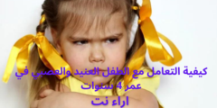 كيفية التعامل مع الطفل العنيد والعصبي في عمر 4 سنوات