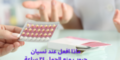 ماذا افعل عند نسيان حبوب منع الحمل ٢٤ ساعة